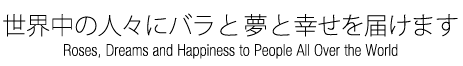 世界中の人にバラと夢と幸せを届けます