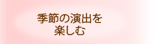 季節の演出を楽しむ